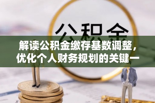 大鹏新区解读公积金缴存基数调整，优化个人财务规划的关键一步