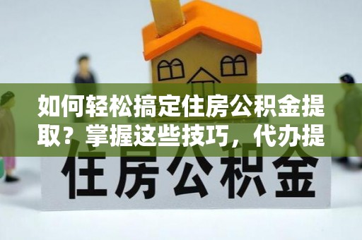 大鹏新区如何轻松搞定住房公积金提取？掌握这些技巧，代办提取住房公积金不再难