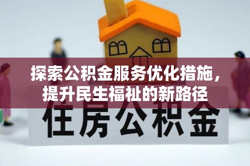 大鹏新区探索公积金服务优化措施，提升民生福祉的新路径