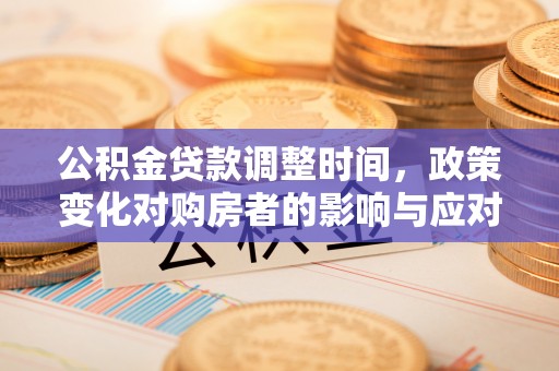 大鹏新区公积金贷款调整时间，政策变化对购房者的影响与应对策略
