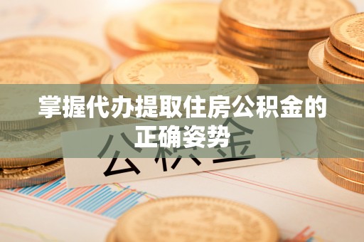 大鹏新区掌握代办提取住房公积金的正确姿势