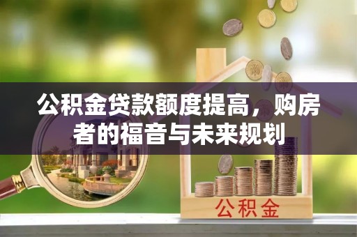 大鹏新区公积金贷款额度提高，购房者的福音与未来规划