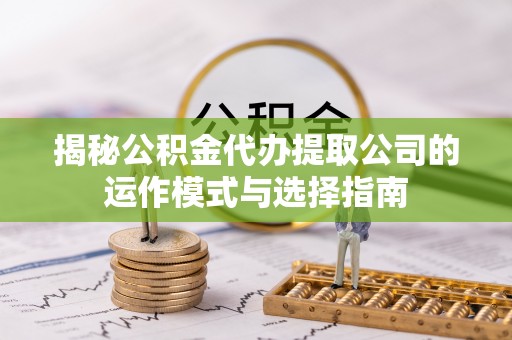 大鹏新区揭秘公积金代办提取公司的运作模式与选择指南