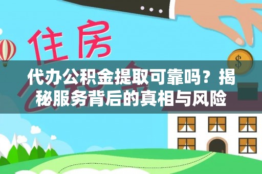 大鹏新区代办公积金提取可靠吗？揭秘服务背后的真相与风险