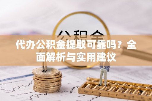 大鹏新区代办公积金提取可靠吗？全面解析与实用建议