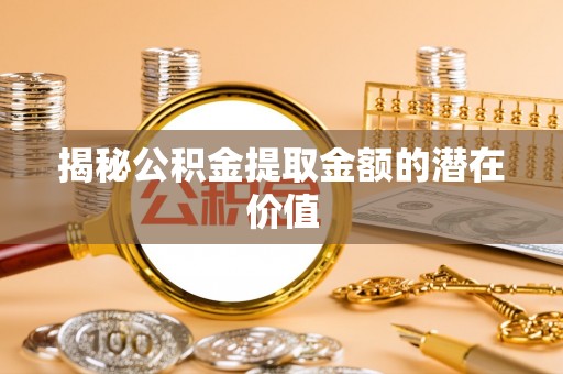 大鹏新区揭秘公积金提取金额的潜在价值
