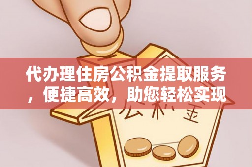 大鹏新区代办理住房公积金提取服务，便捷高效，助您轻松实现资金规划