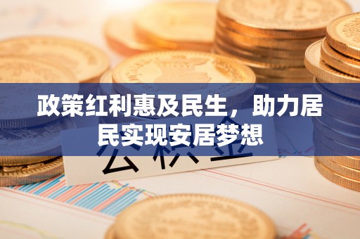 大鹏新区政策红利惠及民生，助力居民实现安居梦想