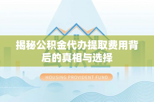 大鹏新区揭秘公积金代办提取费用背后的真相与选择