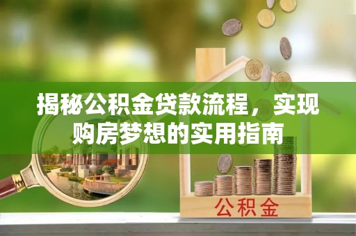 大鹏新区揭秘公积金贷款流程，实现购房梦想的实用指南