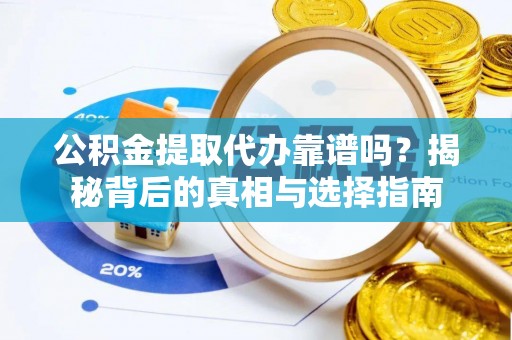 大鹏新区公积金提取代办靠谱吗？揭秘背后的真相与选择指南