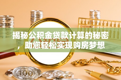 大鹏新区揭秘公积金贷款计算的秘密，助您轻松实现购房梦想