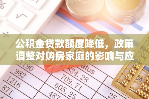 大鹏新区公积金贷款额度降低，政策调整对购房家庭的影响与应对策略
