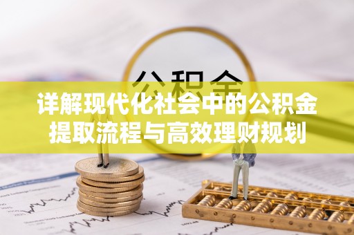 大鹏新区详解现代化社会中的公积金提取流程与高效理财规划