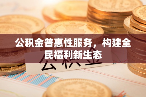 大鹏新区公积金普惠性服务，构建全民福利新生态