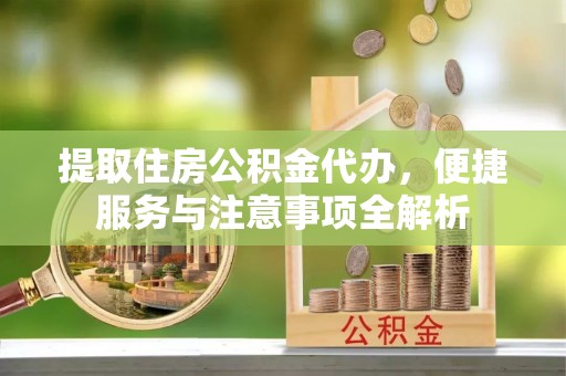 大鹏新区提取住房公积金代办，便捷服务与注意事项全解析