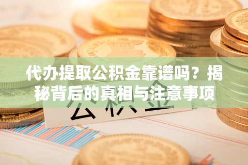 大鹏新区代办提取公积金靠谱吗？揭秘背后的真相与注意事项