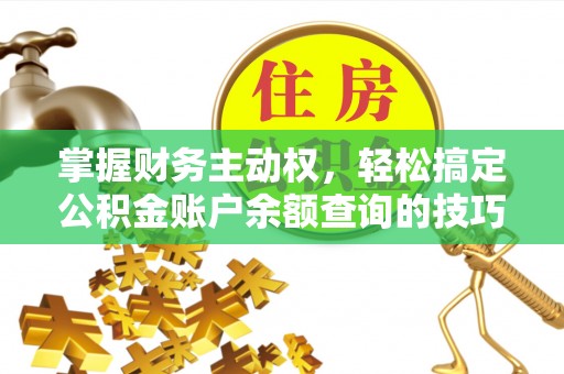 大鹏新区掌握财务主动权，轻松搞定公积金账户余额查询的技巧与方法