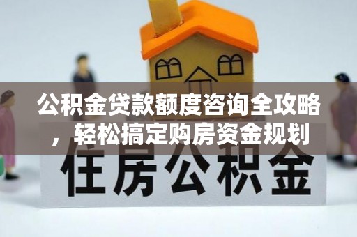 大鹏新区公积金贷款额度咨询全攻略，轻松搞定购房资金规划