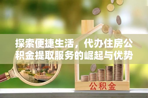 大鹏新区探索便捷生活，代办住房公积金提取服务的崛起与优势