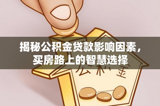 大鹏新区揭秘公积金贷款影响因素，买房路上的智慧选择