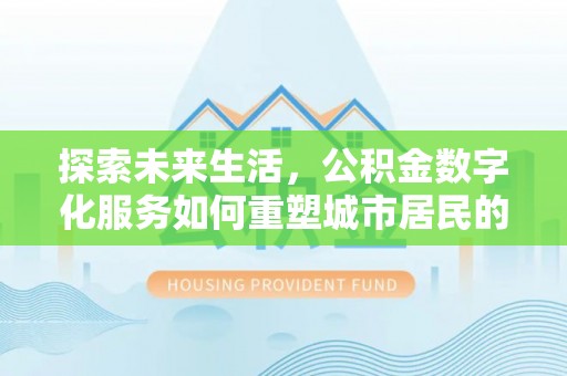 大鹏新区探索未来生活，公积金数字化服务如何重塑城市居民的财务管理