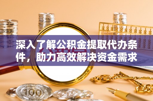 大鹏新区深入了解公积金提取代办条件，助力高效解决资金需求