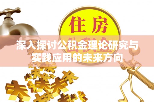 大鹏新区深入探讨公积金理论研究与实践应用的未来方向