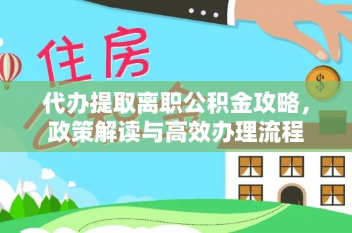 大鹏新区代办提取离职公积金攻略，政策解读与高效办理流程