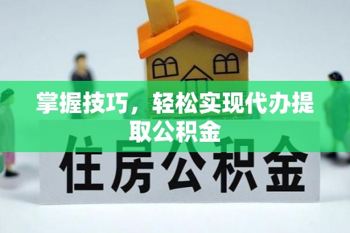 大鹏新区掌握技巧，轻松实现代办提取公积金