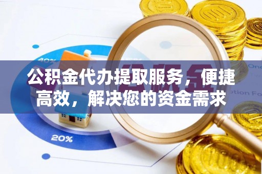 大鹏新区公积金代办提取服务，便捷高效，解决您的资金需求