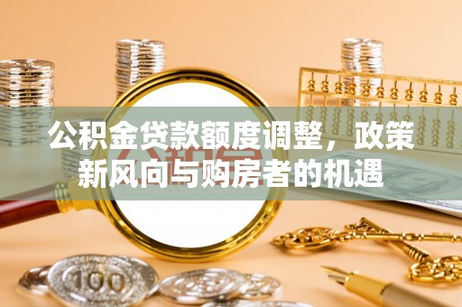 大鹏新区公积金贷款额度调整，政策新风向与购房者的机遇