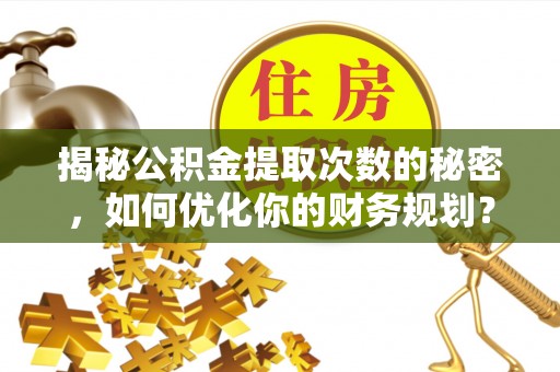 大鹏新区揭秘公积金提取次数的秘密，如何优化你的财务规划？