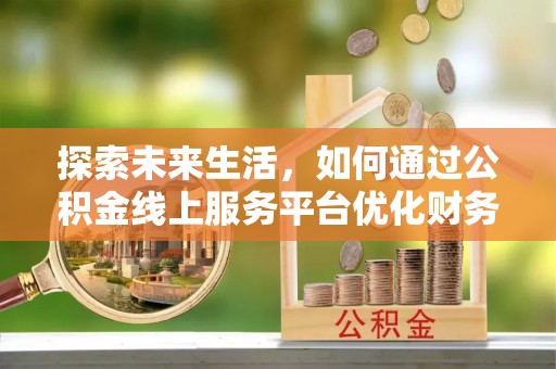 大鹏新区探索未来生活，如何通过公积金线上服务平台优化财务管理