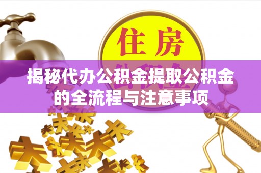大鹏新区揭秘代办公积金提取公积金的全流程与注意事项