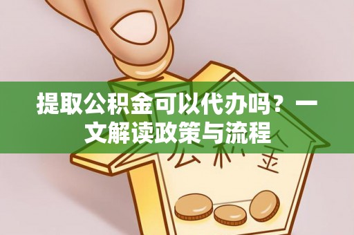 大鹏新区提取公积金可以代办吗？一文解读政策与流程