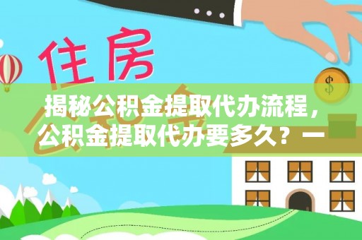 大鹏新区揭秘公积金提取代办流程，公积金提取代办要多久？一文读懂