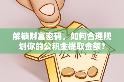 大鹏新区解锁财富密码，如何合理规划你的公积金提取金额？