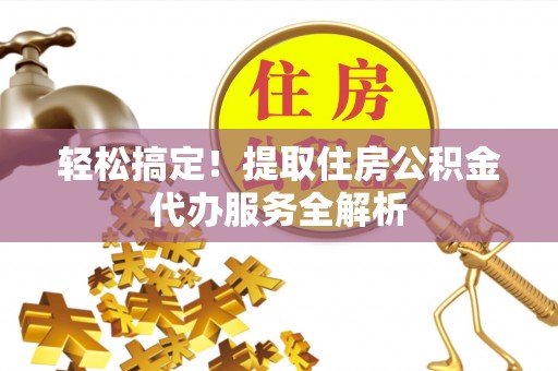 大鹏新区轻松搞定！提取住房公积金代办服务全解析