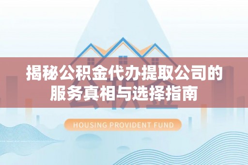 大鹏新区揭秘公积金代办提取公司的服务真相与选择指南