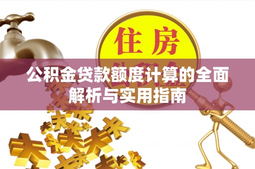 大鹏新区公积金贷款额度计算的全面解析与实用指南