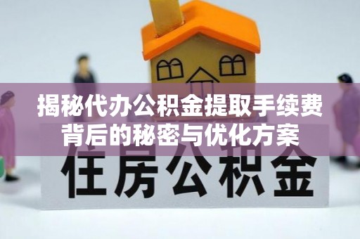 大鹏新区揭秘代办公积金提取手续费背后的秘密与优化方案