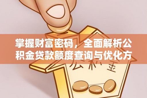 大鹏新区掌握财富密码，全面解析公积金贷款额度查询与优化方案