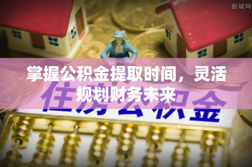 大鹏新区掌握公积金提取时间，灵活规划财务未来