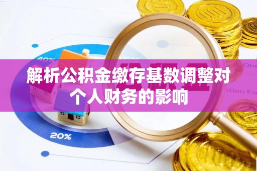大鹏新区解析公积金缴存基数调整对个人财务的影响