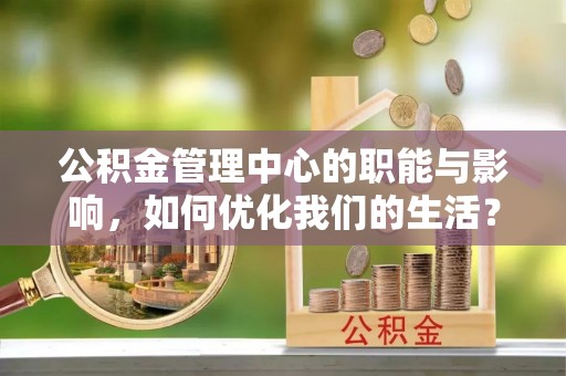 大鹏新区公积金管理中心的职能与影响，如何优化我们的生活？