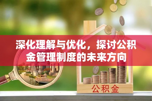 大鹏新区深化理解与优化，探讨公积金管理制度的未来方向