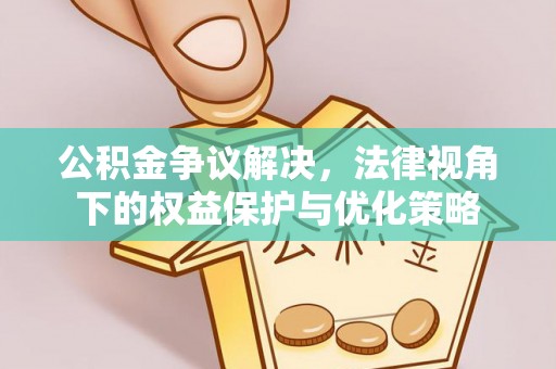 大鹏新区公积金争议解决，法律视角下的权益保护与优化策略