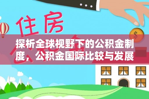 大鹏新区探析全球视野下的公积金制度，公积金国际比较与发展趋势