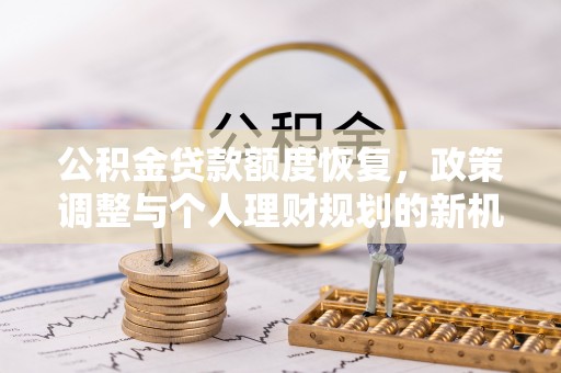 大鹏新区公积金贷款额度恢复，政策调整与个人理财规划的新机遇